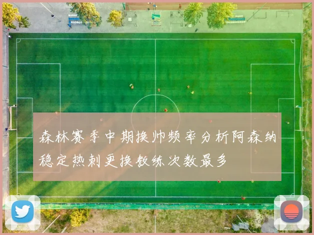 森林赛季中期换帅频率分析阿森纳稳定热刺更换教练次数最多