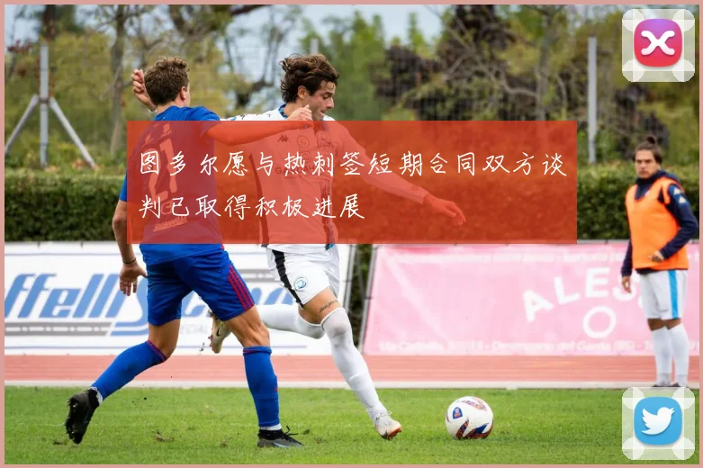 图多尔愿与热刺签短期合同双方谈判已取得积极进展
