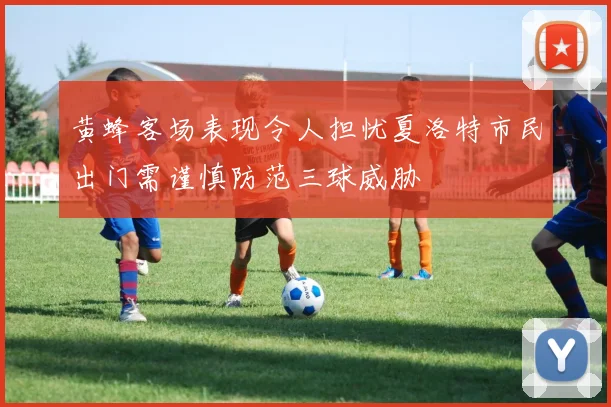 黄蜂客场表现令人担忧夏洛特市民出门需谨慎防范三球威胁