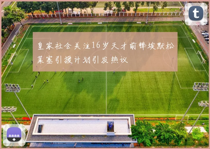 皇家社会关注16岁天才前锋埃默松莱塞引援计划引发热议