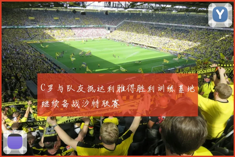 C罗与队友抵达利雅得胜利训练基地继续备战沙特联赛
