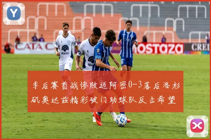 季后赛首战惨败迈阿密0-3落后洛杉矶奥达兹精彩破门助球队反击希望