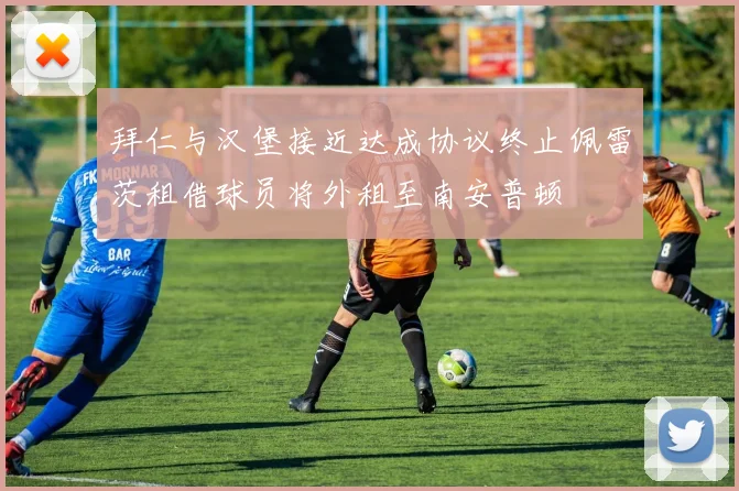 拜仁与汉堡接近达成协议终止佩雷茨租借球员将外租至南安普顿