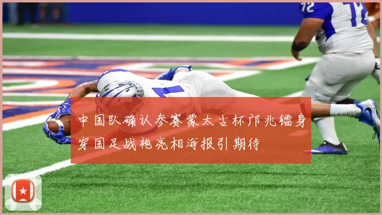 中国队确认参赛蒙太古杯邝兆镭身穿国足战袍亮相海报引期待