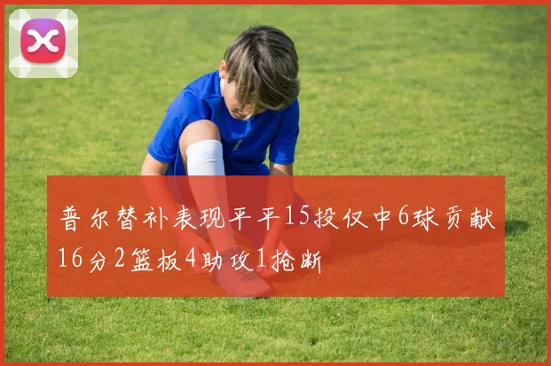 普尔替补表现平平15投仅中6球贡献16分2篮板4助攻1抢断