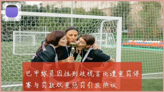 巴甲球员因性别歧视言论遭重罚停赛与罚款双重惩罚引发热议