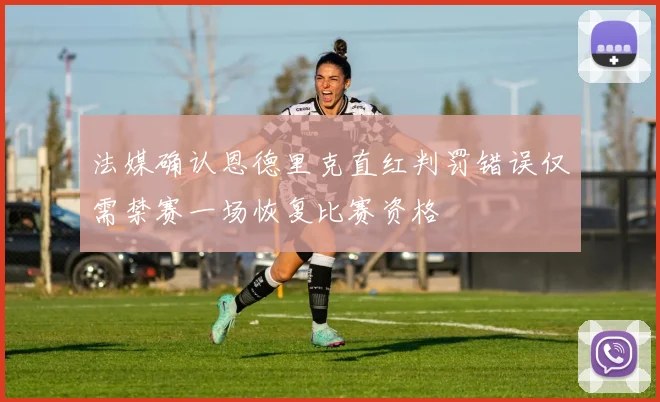 法媒确认恩德里克直红判罚错误仅需禁赛一场恢复比赛资格