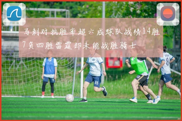 马刺对抗胜率超六成球队战绩14胜7负四胜雷霆却未能战胜骑士