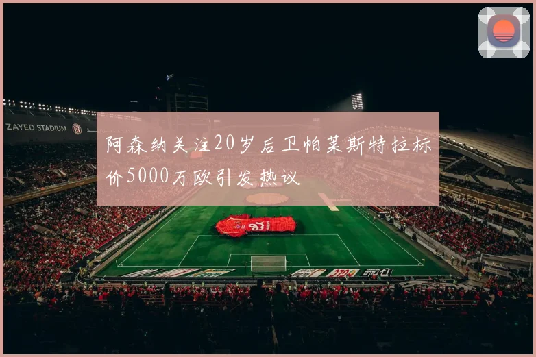阿森纳关注20岁后卫帕莱斯特拉标价5000万欧引发热议