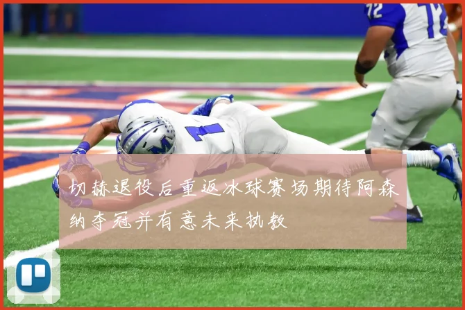 切赫退役后重返冰球赛场期待阿森纳夺冠并有意未来执教