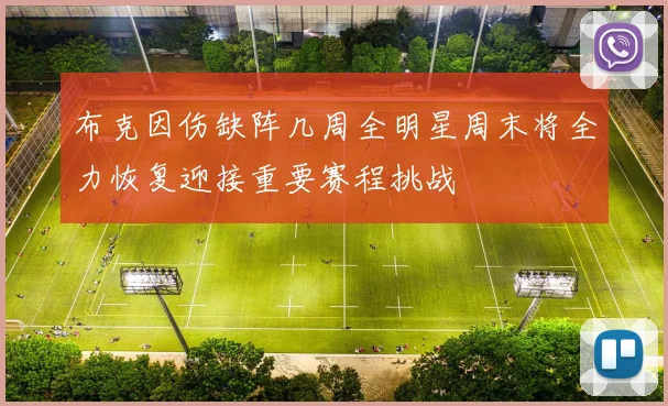布克因伤缺阵几周全明星周末将全力恢复迎接重要赛程挑战