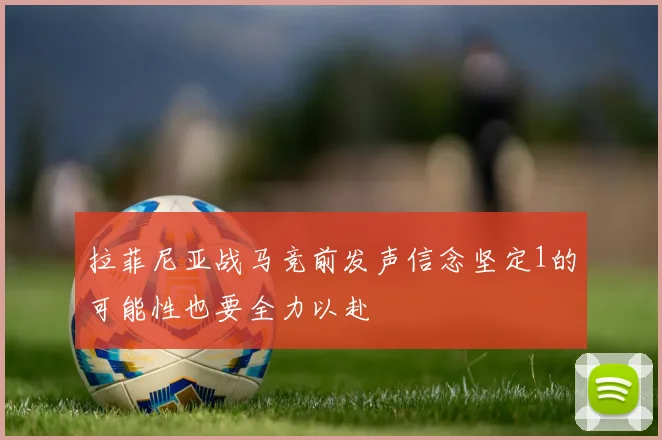 拉菲尼亚战马竞前发声信念坚定1的可能性也要全力以赴